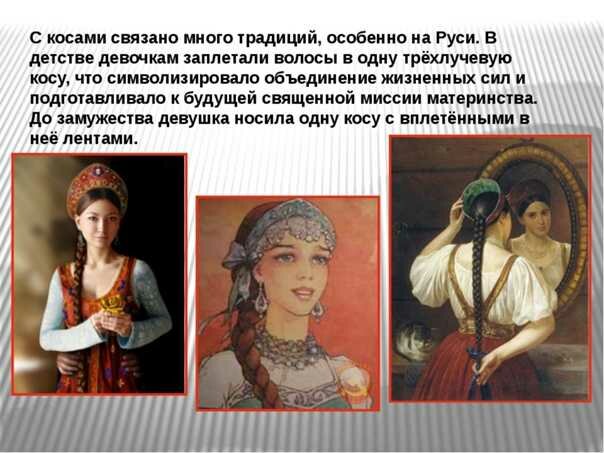 Долгое время женщины всех возрастов и всех сословий на Руси знали одну-единственную прическу – косу. Девушки украшали косы лентами или косником, женщины – закрывали повойником.-3
